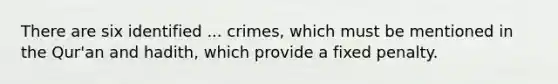 There are six identified ... crimes, which must be mentioned in the Qur'an and hadith, which provide a fixed penalty.