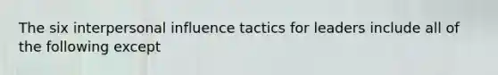 The six interpersonal influence tactics for leaders include all of the following except