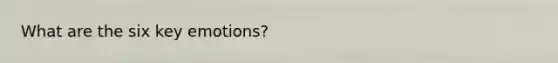What are the six key emotions?