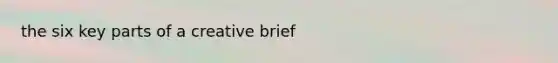 the six key parts of a creative brief