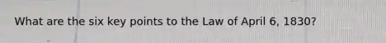 What are the six key points to the Law of April 6, 1830?