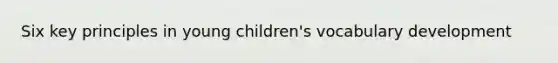 Six key principles in young children's vocabulary development