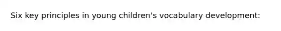 Six key principles in young children's vocabulary development: