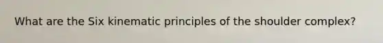 What are the Six kinematic principles of the shoulder complex?