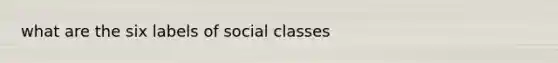 what are the six labels of social classes