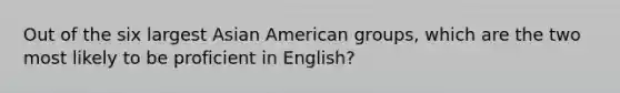 Out of the six largest Asian American groups, which are the two most likely to be proficient in English?