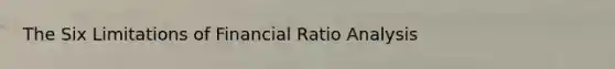 The Six Limitations of Financial Ratio Analysis