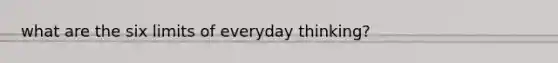 what are the six limits of everyday thinking?