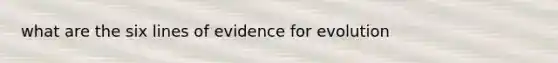 what are the six lines of <a href='https://www.questionai.com/knowledge/kl4L0eHhUT-evidence-for-evolution' class='anchor-knowledge'>evidence for evolution</a>