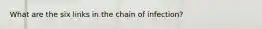 What are the six links in the chain of infection?