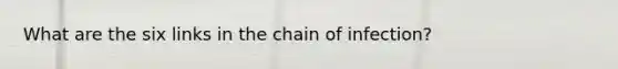 What are the six links in the chain of infection?