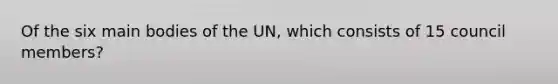 Of the six main bodies of the UN, which consists of 15 council members?