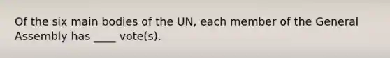 Of the six main bodies of the UN, each member of the General Assembly has ____ vote(s).