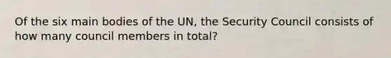 Of the six main bodies of the UN, the Security Council consists of how many council members in total?