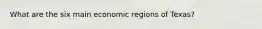 What are the six main economic regions of Texas?