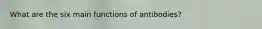 What are the six main functions of antibodies?