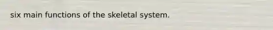 six main functions of the skeletal system.