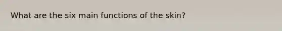 What are the six main functions of the skin?