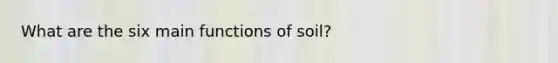 What are the six main functions of soil?