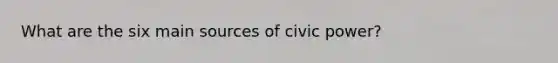 What are the six main sources of civic power?