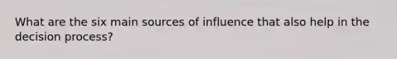 What are the six main sources of influence that also help in the decision process?