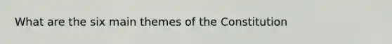 What are the six main themes of the Constitution