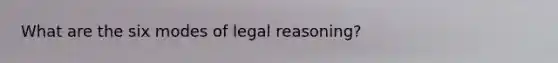 What are the six modes of legal reasoning?