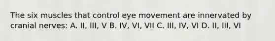 The six muscles that control eye movement are innervated by cranial nerves: A. II, III, V B. IV, VI, VII C. III, IV, VI D. II, III, VI