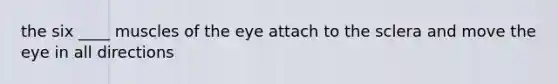 the six ____ muscles of the eye attach to the sclera and move the eye in all directions