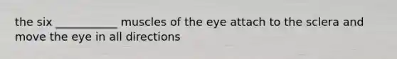 the six ___________ muscles of the eye attach to the sclera and move the eye in all directions