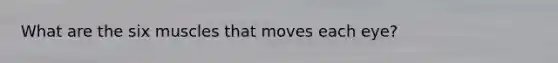 What are the six muscles that moves each eye?