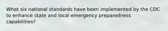 What six national standards have been implemented by the CDC to enhance state and local emergency preparedness capabilities?