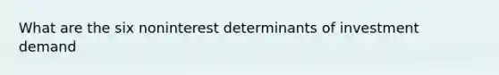 What are the six noninterest determinants of investment demand