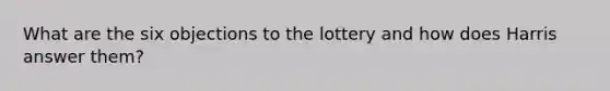 What are the six objections to the lottery and how does Harris answer them?