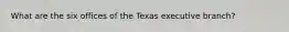 What are the six offices of the Texas executive branch?