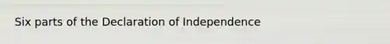 Six parts of the Declaration of Independence