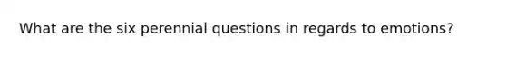 What are the six perennial questions in regards to emotions?