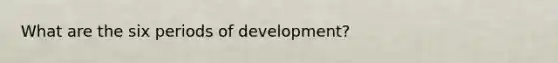 What are the six periods of development?