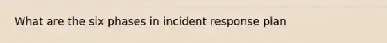 What are the six phases in incident response plan