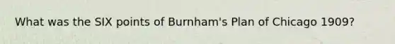 What was the SIX points of Burnham's Plan of Chicago 1909?