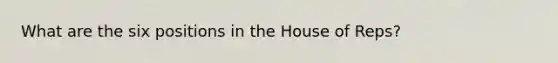 What are the six positions in the House of Reps?