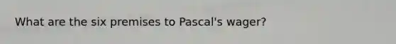 What are the six premises to Pascal's wager?