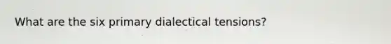 What are the six primary dialectical tensions?