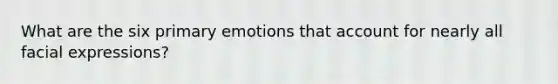 What are the six primary emotions that account for nearly all facial expressions?