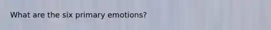 What are the six primary emotions?