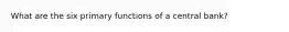 What are the six primary functions of a central bank?