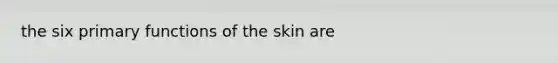 the six primary functions of the skin are