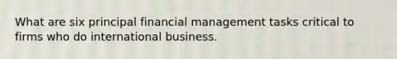 What are six principal financial management tasks critical to firms who do international business.