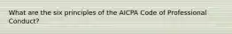 What are the six principles of the AICPA Code of Professional Conduct?