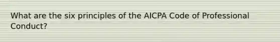 What are the six principles of the AICPA Code of Professional Conduct?